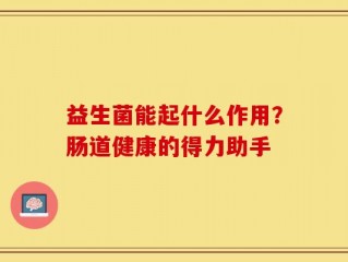 益生菌能起什么作用？肠道健康的得力助手