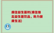 康佳益生菌奶(康佳推出益生菌饮品，助力健康生活)