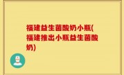 福建益生菌酸奶小瓶(福建推出小瓶益生菌酸奶)