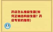 药店怎么推益生菌(如何正确选购益生菌？药店专家的推荐)