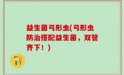 益生菌弓形虫(弓形虫防治搭配益生菌，双管齐下！)
