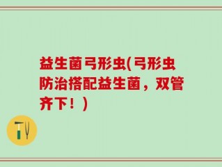 益生菌弓形虫(弓形虫防治搭配益生菌，双管齐下！)