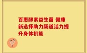百惠酵素益生菌 健康新选择助力肠道活力提升身体机能
