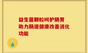 益生菌颗粒呵护肠胃 助力肠道健康改善消化功能