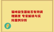 猫咪益生菌能否有效调理肠胃 专家解读与实际案例分析