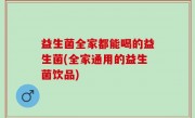 益生菌全家都能喝的益生菌(全家通用的益生菌饮品)