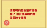 博美喝的益生菌有哪些牌子 适合博美喝的益生菌牌子推荐