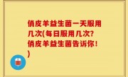 俏皮羊益生菌一天服用几次(每日服用几次？俏皮羊益生菌告诉你！)