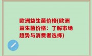 欧洲益生菌价格(欧洲益生菌价格：了解市场趋势与消费者选择)