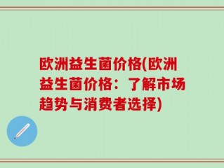 欧洲益生菌价格(欧洲益生菌价格：了解市场趋势与消费者选择)