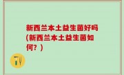 新西兰本土益生菌好吗(新西兰本土益生菌如何？)