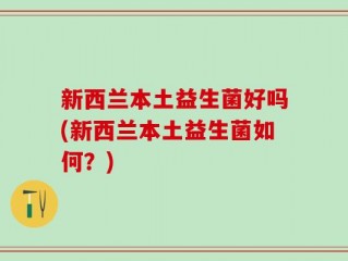 新西兰本土益生菌好吗(新西兰本土益生菌如何？)