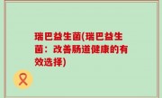 瑞巴益生菌(瑞巴益生菌：改善肠道健康的有效选择)