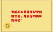 餐前羽衣甘蓝搭配餐后益生菌，开启你的美味新体验”
