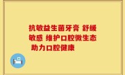 抗敏益生菌牙膏 舒缓敏感 维护口腔微生态 助力口腔健康