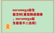noromega益生菌怎样(重塑肠道健康，noromega益生菌是不二选择)