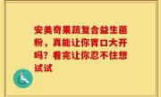 安美奇果蔬复合益生菌粉，真能让你胃口大开吗？看完让你忍不住想试试