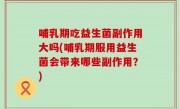 哺乳期吃益生菌副作用大吗(哺乳期服用益生菌会带来哪些副作用？)