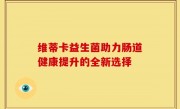 维蒂卡益生菌助力肠道健康提升的全新选择