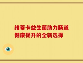 维蒂卡益生菌助力肠道健康提升的全新选择