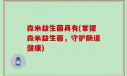 森米益生菌具有(掌握森米益生菌，守护肠道健康)