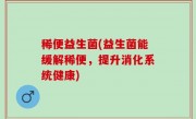 稀便益生菌(益生菌能缓解稀便，提升消化系统健康)