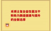 禾博士复合益生菌冻干粉助力肠道健康与提升的全新选择
