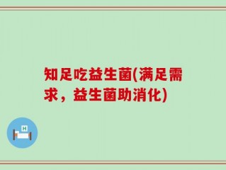 知足吃益生菌(满足需求，益生菌助消化)