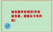 益生菌早安测评(早安益生菌，健康从今天开始)