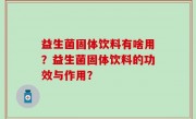 益生菌固体饮料有啥用？益生菌固体饮料的功效与作用？