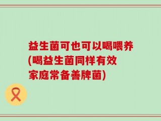 益生菌可也可以喝喂养(喝益生菌同样有效 家庭常备善牌菌)