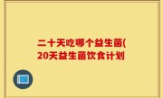 二十天吃哪个益生菌(20天益生菌饮食计划