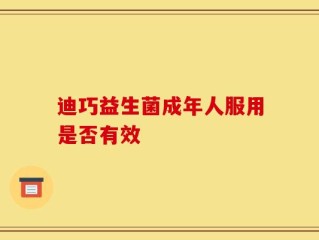 迪巧益生菌成年人服用是否有效
