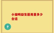小猫喝益生菌用量多少合适