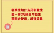 乳酶生加什么药和益生菌一样(乳酶生与益生菌配合使用，增强效果)