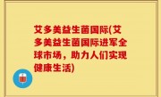 艾多美益生菌国际(艾多美益生菌国际进军全球市场，助力人们实现健康生活)