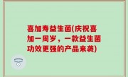喜加寿益生菌(庆祝喜加一周岁，一款益生菌功效更强的产品来袭)