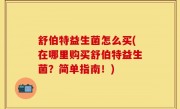 舒伯特益生菌怎么买(在哪里购买舒伯特益生菌？简单指南！)