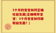 3个月的宝宝如何正确吃益生菌(正确喂养宝宝：3个月宝宝如何摄取益生菌？)