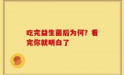 吃完益生菌后为何？看完你就明白了
