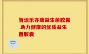 智语乐亦康益生菌胶囊 助力健康的优质益生菌胶囊