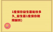 1度保存益生菌能放多久_益生菌1度保存期限解析)