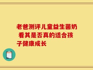 老爸测评儿童益生菌奶 看其是否真的适合孩子健康成长