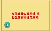 女生吃什么能排油 喝益生菌有排油效果吗