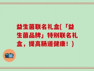 益生菌联名礼盒(「益生菌品牌」特别联名礼盒，提高肠道健康！)