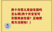 两个月婴儿用益生菌吗怎么喂(两个月宝宝可否服用益生菌？正确使用方法需知！)