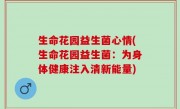 生命花园益生菌心情(生命花园益生菌：为身体健康注入清新能量)