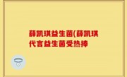 薛凯琪益生菌(薛凯琪代言益生菌受热捧