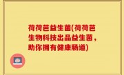 荷荷芭益生菌(荷荷芭生物科技出品益生菌，助你拥有健康肠道)