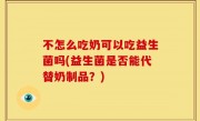 不怎么吃奶可以吃益生菌吗(益生菌是否能代替奶制品？)